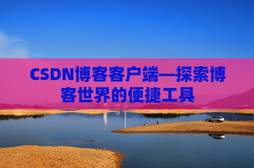 CSDN博客客户端—探索博客世界的便捷工具